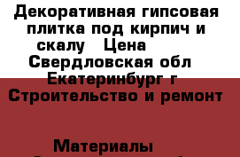 Декоративная гипсовая плитка под кирпич и скалу › Цена ­ 290 - Свердловская обл., Екатеринбург г. Строительство и ремонт » Материалы   . Свердловская обл.